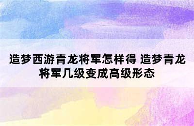 造梦西游青龙将军怎样得 造梦青龙将军几级变成高级形态